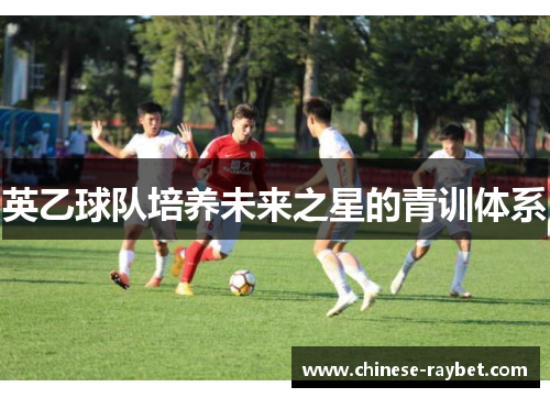 英乙球队培养未来之星的青训体系