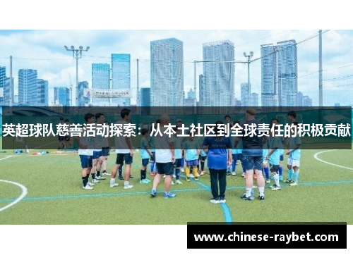 英超球队慈善活动探索：从本土社区到全球责任的积极贡献