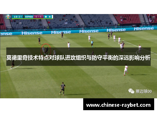 莫德里奇技术特点对球队进攻组织与防守平衡的深远影响分析