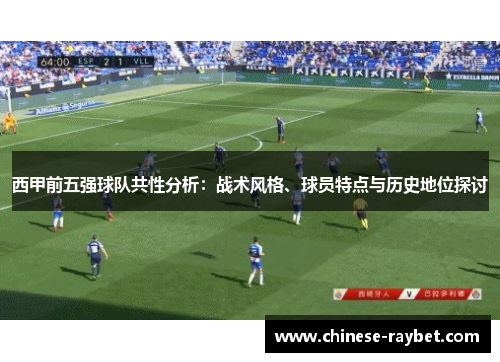 西甲前五强球队共性分析:战术风格、球员特点与历史地位探讨 西甲前五强球队共性分析:战术风格、球员特点与历史地位探讨