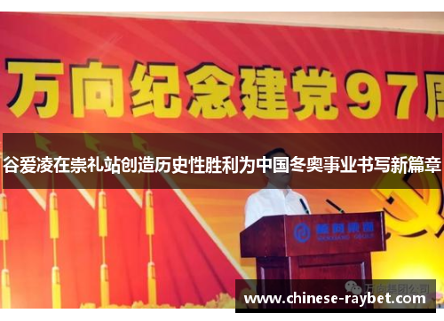 谷爱凌在崇礼站创造历史性胜利为中国冬奥事业书写新篇章 谷爱凌在崇礼站创造历史性胜利为中国冬奥事业书写新篇章