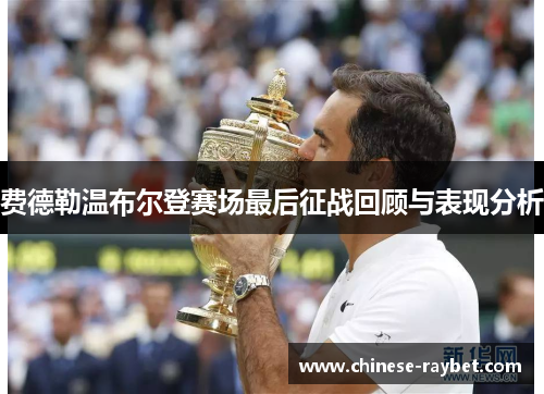 费德勒温布尔登赛场最后征战回顾与表现分析 费德勒温布尔登赛场最后征战回顾与表现分析