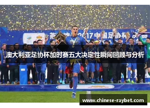 澳大利亚足协杯加时赛五大决定性瞬间回顾与分析