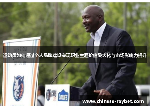 运动员如何通过个人品牌建设实现职业生涯价值最大化与市场影响力提升