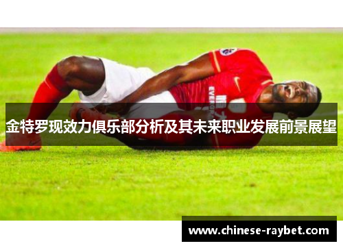 金特罗现效力俱乐部分析及其未来职业发展前景展望