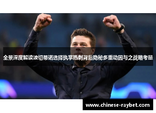 全景深度解读波切蒂诺选择执掌热刺背后隐秘多重动因与之战略考量 全景深度解读波切蒂诺选择执掌热刺背后隐秘多重动因与之战略考量