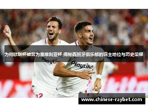 为何欧联杯被誉为塞维利亚杯 揭秘西班牙俱乐部的霸主地位与历史荣耀 为何欧联杯被誉为塞维利亚杯 揭秘西班牙俱乐部的霸主地位与历史荣耀