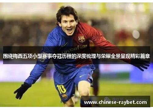 围绕梅西五项小型赛事夺冠历程的深度梳理与荣耀全景呈现精彩篇章 围绕梅西五项小型赛事夺冠历程的深度梳理与荣耀全景呈现精彩篇章