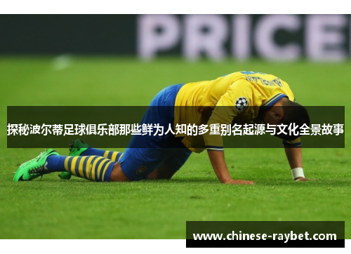 探秘波尔蒂足球俱乐部那些鲜为人知的多重别名起源与文化全景故事 探秘波尔蒂足球俱乐部那些鲜为人知的多重别名起源与文化全景故事