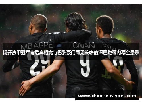揭开法甲冠军背后真相竟与巴黎豪门毫无关联的深层隐藏内幕全景录 揭开法甲冠军背后真相竟与巴黎豪门毫无关联的深层隐藏内幕全景录