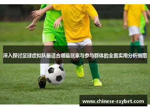 深入探讨足球虚拟队最适合哪些玩家与参与群体的全面实用分析指南 深入探讨足球虚拟队最适合哪些玩家与参与群体的全面实用分析指南