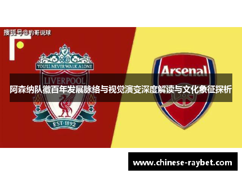 阿森纳队徽百年发展脉络与视觉演变深度解读与文化象征探析 阿森纳队徽百年发展脉络与视觉演变深度解读与文化象征探析