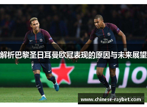 解析巴黎圣日耳曼欧冠表现的原因与未来展望 解析巴黎圣日耳曼欧冠表现的原因与未来展望
