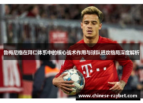 鲁梅尼格在拜仁体系中的核心战术作用与球队进攻格局深度解析 鲁梅尼格在拜仁体系中的核心战术作用与球队进攻格局深度解析