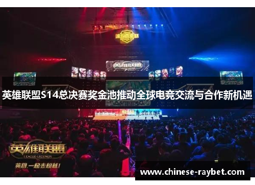 英雄联盟S14总决赛奖金池推动全球电竞交流与合作新机遇 英雄联盟S14总决赛奖金池推动全球电竞交流与合作新机遇