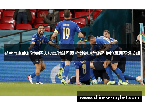 荷兰与奥地利对决四大经典时刻回顾 绝妙进球与激烈拼抢再现赛场荣耀 荷兰与奥地利对决四大经典时刻回顾 绝妙进球与激烈拼抢再现赛场荣耀