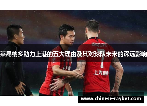 莱昂纳多助力上港的五大理由及其对球队未来的深远影响 莱昂纳多助力上港的五大理由及其对球队未来的深远影响