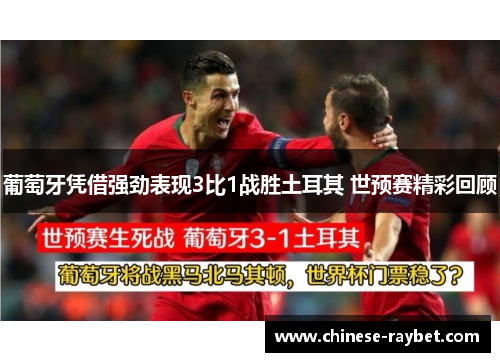 葡萄牙凭借强劲表现3比1战胜土耳其 世预赛精彩回顾 葡萄牙凭借强劲表现3比1战胜土耳其 世预赛精彩回顾