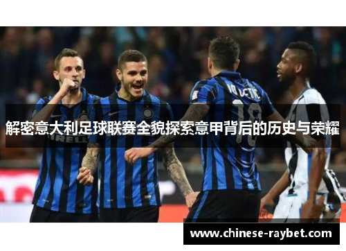 解密意大利足球联赛全貌探索意甲背后的历史与荣耀