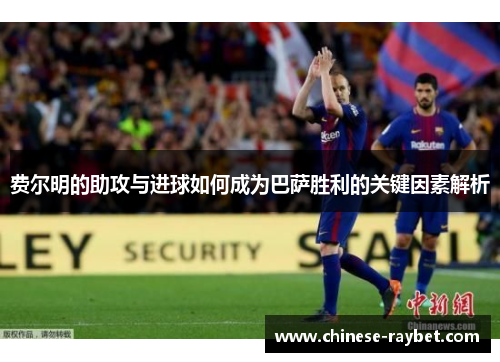 费尔明的助攻与进球如何成为巴萨胜利的关键因素解析 费尔明的助攻与进球如何成为巴萨胜利的关键因素解析