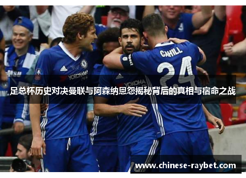 足总杯历史对决曼联与阿森纳恩怨揭秘背后的真相与宿命之战 足总杯历史对决曼联与阿森纳恩怨揭秘背后的真相与宿命之战
