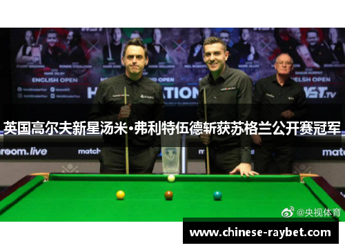 英国高尔夫新星汤米·弗利特伍德斩获苏格兰公开赛冠军 英国高尔夫新星汤米·弗利特伍德斩获苏格兰公开赛冠军