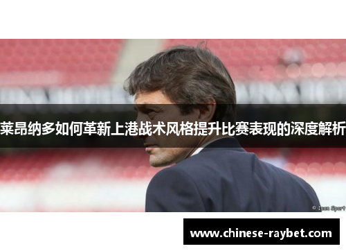 莱昂纳多如何革新上港战术风格提升比赛表现的深度解析 莱昂纳多如何革新上港战术风格提升比赛表现的深度解析