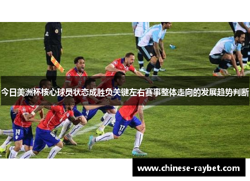 今日美洲杯核心球员状态成胜负关键左右赛事整体走向的发展趋势判断