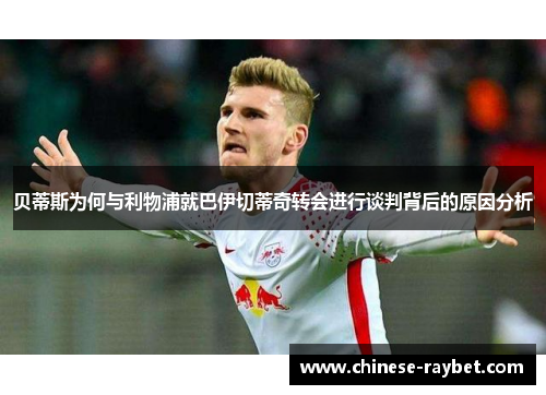 贝蒂斯为何与利物浦就巴伊切蒂奇转会进行谈判背后的原因分析