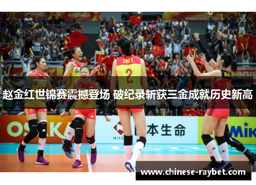 赵金红世锦赛震撼登场 破纪录斩获三金成就历史新高 赵金红世锦赛震撼登场 破纪录斩获三金成就历史新高