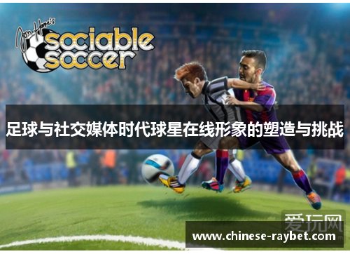 足球与社交媒体时代球星在线形象的塑造与挑战