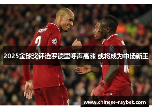 2025金球奖评选罗德里呼声高涨 或将成为中场新王