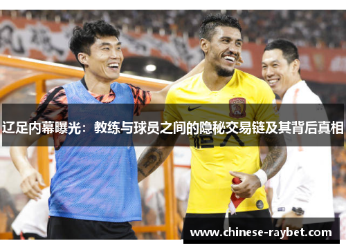 辽足内幕曝光：教练与球员之间的隐秘交易链及其背后真相