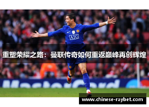 重塑荣耀之路:曼联传奇如何重返巅峰再创辉煌 重塑荣耀之路:曼联传奇如何重返巅峰再创辉煌