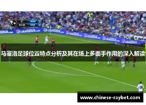 马塞洛足球位置特点分析及其在场上多面手作用的深入解读 马塞洛足球位置特点分析及其在场上多面手作用的深入解读